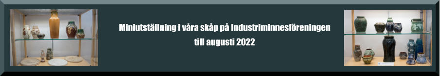 Miniutställning i våra skåp på Industriminnesföreningen till augusti 2022