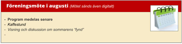 Föreningsmöte i augusti (Mötet sänds även digitalt)  -  Program medelas senare -  Kaffestund -  Visning och diskussion om sommarens “fynd”  -