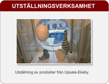 UTSTÄLLNINGSVERKSAMHET Utställning av produkter från Upsala-Ekeby