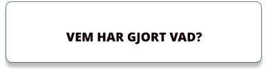 VEM HAR GJORT VAD?