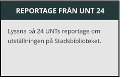 REPORTAGE FRN UNT 24 Lyssna p 24 UNTs reportage om utstllningen p Stadsbiblioteket.